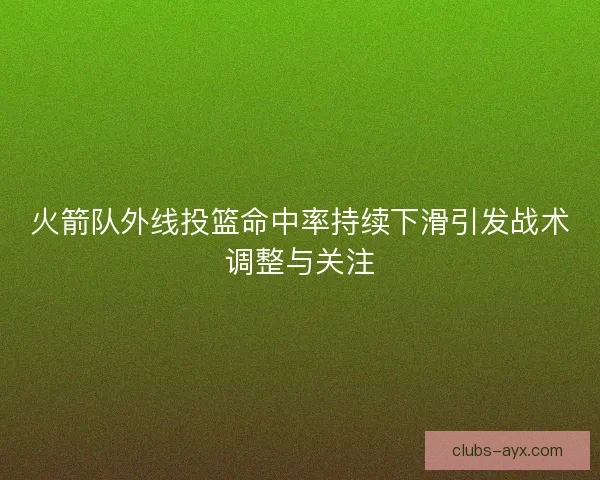 火箭队外线投篮命中率持续下滑引发战术调整与关注